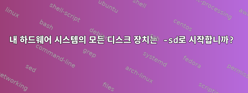 내 하드웨어 시스템의 모든 디스크 장치는 -sd로 시작합니까?