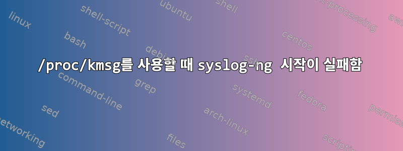 /proc/kmsg를 사용할 때 syslog-ng 시작이 실패함