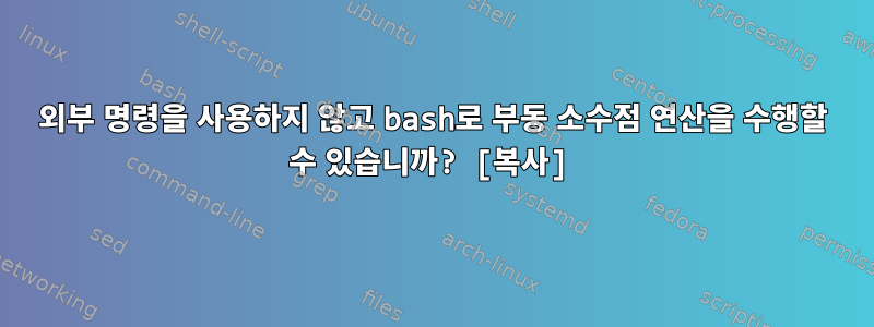 외부 명령을 사용하지 않고 bash로 부동 소수점 연산을 수행할 수 있습니까? [복사]