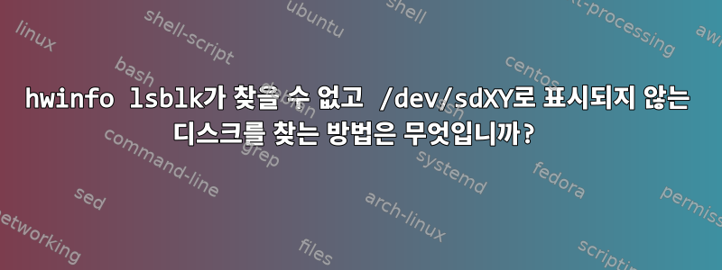 hwinfo lsblk가 찾을 수 없고 /dev/sdXY로 표시되지 않는 디스크를 찾는 방법은 무엇입니까?