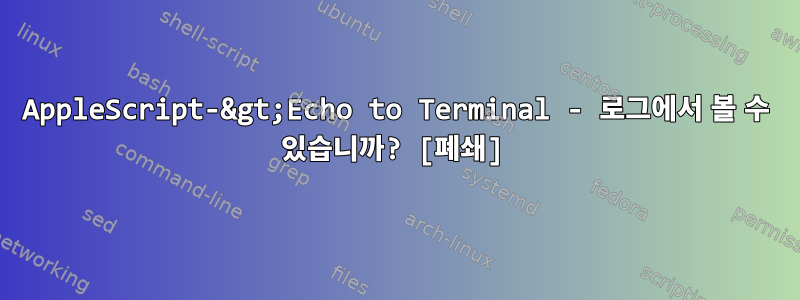 AppleScript-&gt;Echo to Terminal - 로그에서 볼 수 있습니까? [폐쇄]