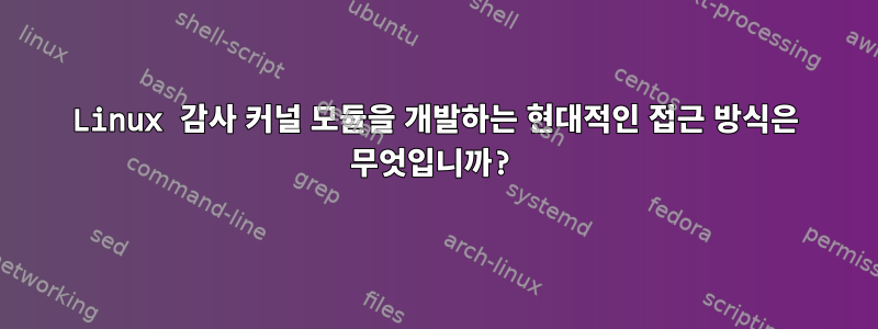 Linux 감사 커널 모듈을 개발하는 현대적인 접근 방식은 무엇입니까?