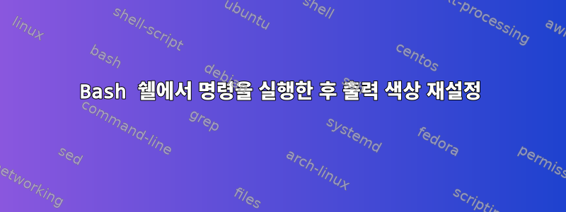 Bash 쉘에서 명령을 실행한 후 출력 색상 재설정