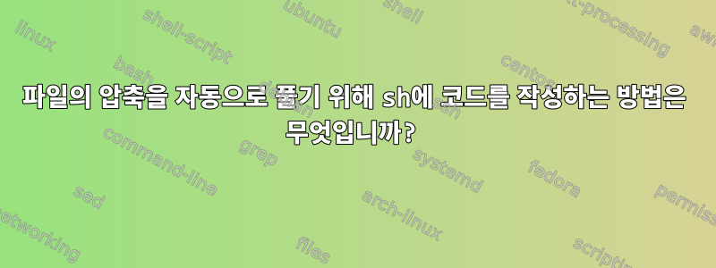 파일의 압축을 자동으로 풀기 위해 sh에 코드를 작성하는 방법은 무엇입니까?