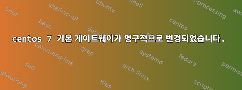 centos 7 기본 게이트웨이가 영구적으로 변경되었습니다.