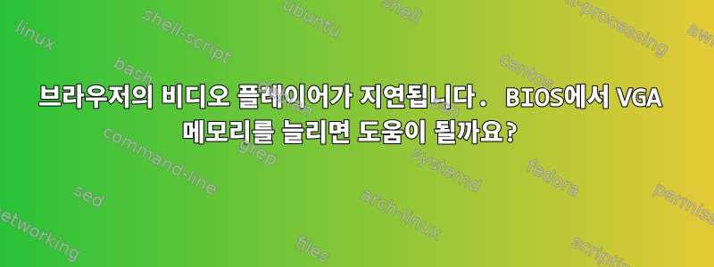 브라우저의 비디오 플레이어가 지연됩니다. BIOS에서 VGA 메모리를 늘리면 도움이 될까요?