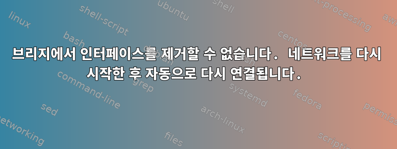 브리지에서 인터페이스를 제거할 수 없습니다. 네트워크를 다시 시작한 후 자동으로 다시 연결됩니다.