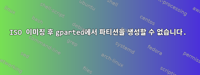 ISO 이미징 후 gparted에서 파티션을 생성할 수 없습니다.