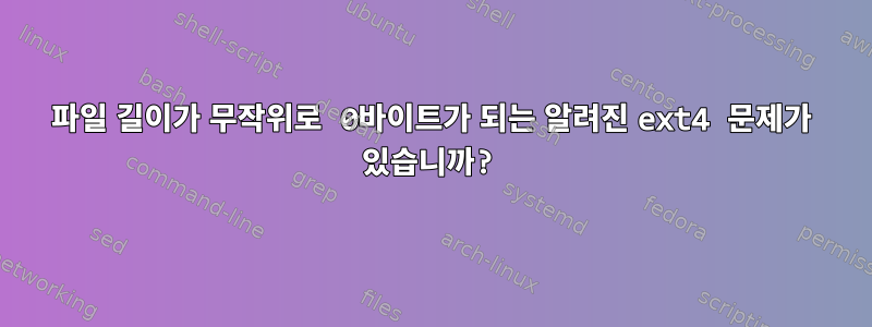 파일 길이가 무작위로 0바이트가 되는 알려진 ext4 문제가 있습니까?