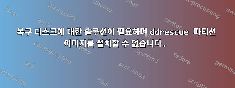 복구 디스크에 대한 솔루션이 필요하며 ddrescue 파티션 이미지를 설치할 수 없습니다.