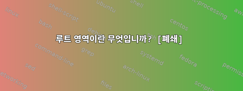 루트 영역이란 무엇입니까? [폐쇄]