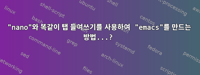 "nano"와 똑같이 탭 들여쓰기를 사용하여 "emacs"를 만드는 방법...?