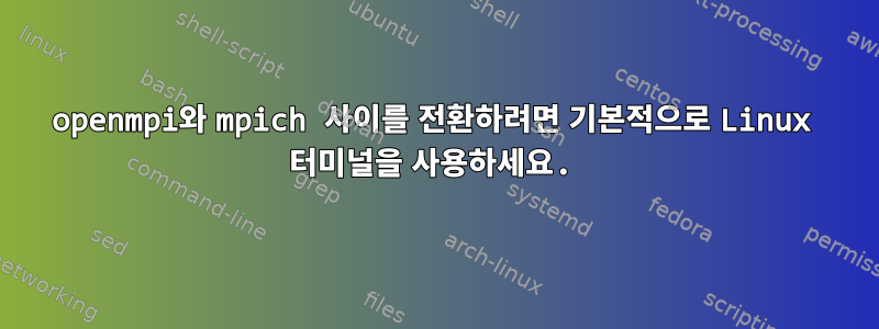 openmpi와 mpich 사이를 전환하려면 기본적으로 Linux 터미널을 사용하세요.