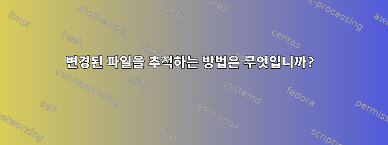 변경된 파일을 추적하는 방법은 무엇입니까?