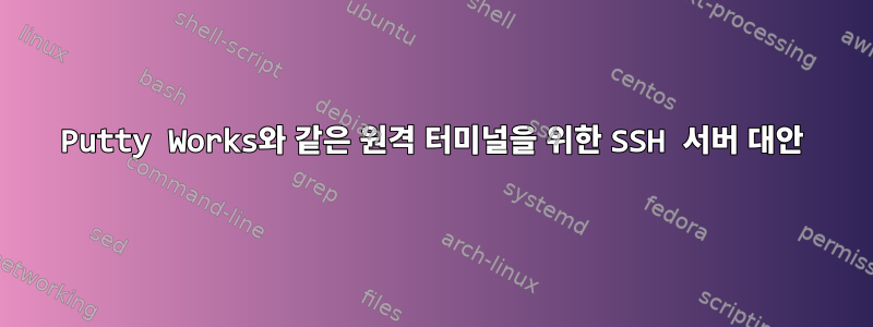 Putty Works와 같은 원격 터미널을 위한 SSH 서버 대안