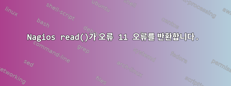 Nagios read()가 오류 11 오류를 반환합니다.