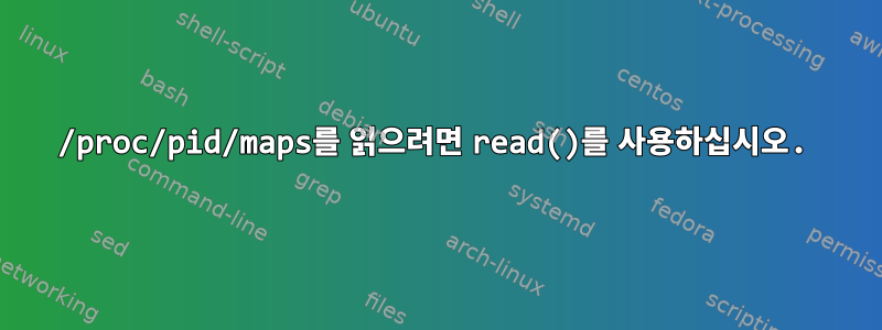 /proc/pid/maps를 읽으려면 read()를 사용하십시오.