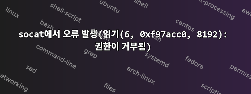 socat에서 오류 발생(읽기(6, 0xf97acc0, 8192): 권한이 거부됨)