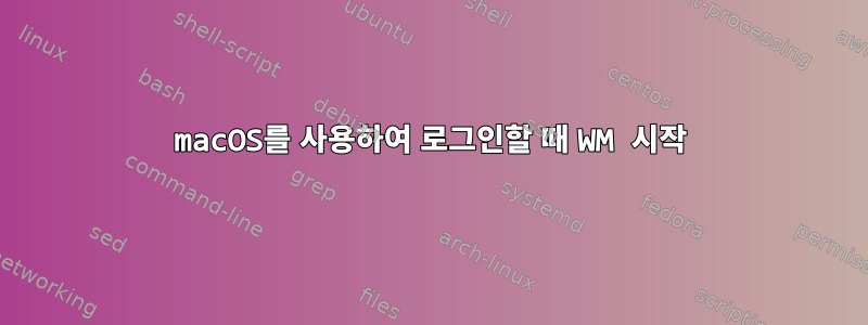 macOS를 사용하여 로그인할 때 WM 시작