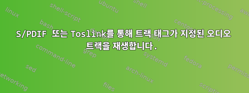 S/PDIF 또는 Toslink를 통해 트랙 태그가 지정된 오디오 트랙을 재생합니다.