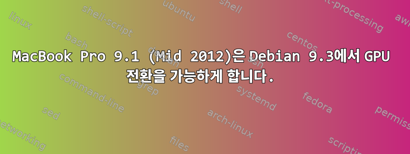 MacBook Pro 9.1 (Mid 2012)은 Debian 9.3에서 GPU 전환을 가능하게 합니다.