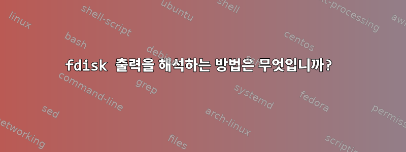 fdisk 출력을 해석하는 방법은 무엇입니까?