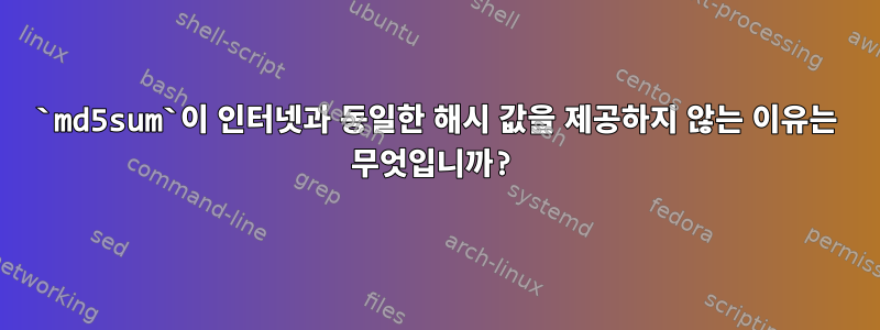 `md5sum`이 인터넷과 동일한 해시 값을 제공하지 않는 이유는 무엇입니까?