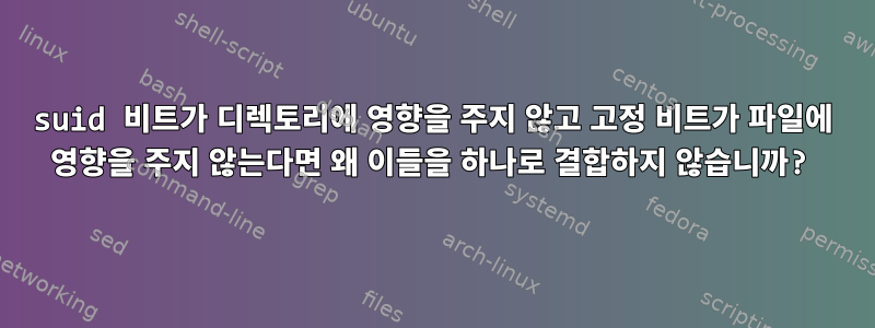 suid 비트가 디렉토리에 영향을 주지 않고 고정 비트가 파일에 영향을 주지 않는다면 왜 이들을 하나로 결합하지 않습니까?