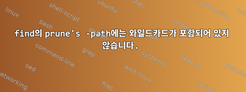 find의 prune's -path에는 와일드카드가 포함되어 있지 않습니다.