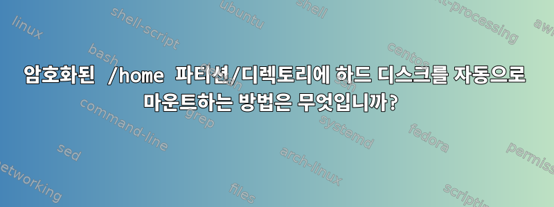 암호화된 /home 파티션/디렉토리에 하드 디스크를 자동으로 마운트하는 방법은 무엇입니까?