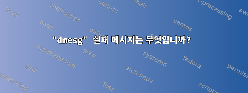 "dmesg" 실패 메시지는 무엇입니까?