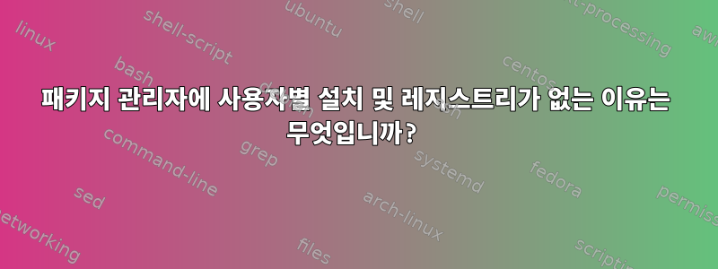 패키지 관리자에 사용자별 설치 및 레지스트리가 없는 이유는 무엇입니까?