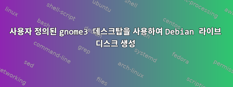 사용자 정의된 gnome3 데스크탑을 사용하여 Debian 라이브 디스크 생성