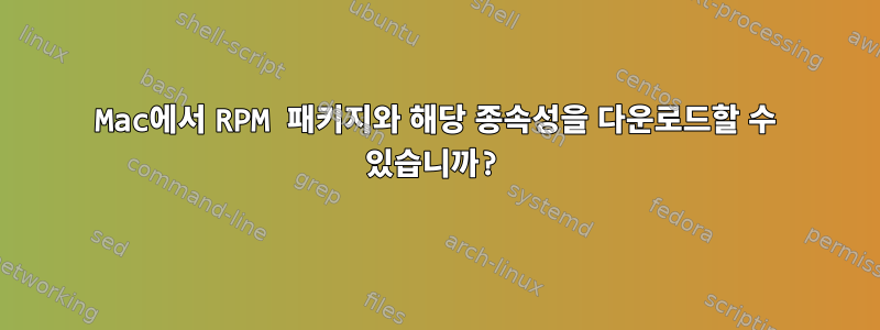 Mac에서 RPM 패키지와 해당 종속성을 다운로드할 수 있습니까?