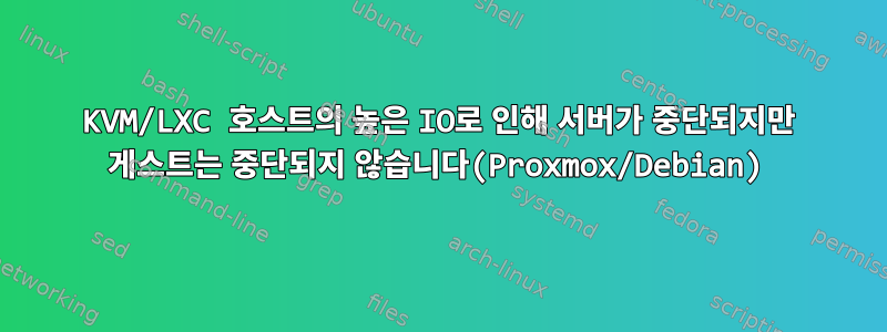 KVM/LXC 호스트의 높은 IO로 인해 서버가 중단되지만 게스트는 중단되지 않습니다(Proxmox/Debian)