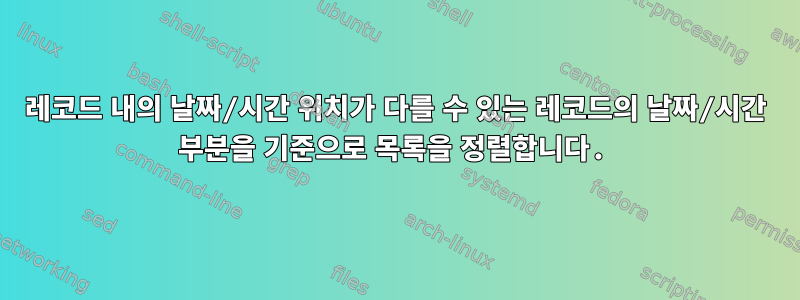 레코드 내의 날짜/시간 위치가 다를 수 있는 레코드의 날짜/시간 부분을 기준으로 목록을 정렬합니다.