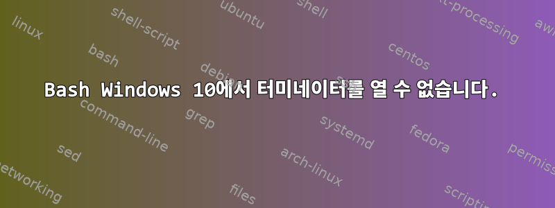 Bash Windows 10에서 터미네이터를 열 수 없습니다.