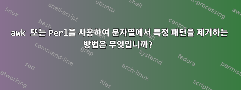 awk 또는 Perl을 사용하여 문자열에서 특정 패턴을 제거하는 방법은 무엇입니까?