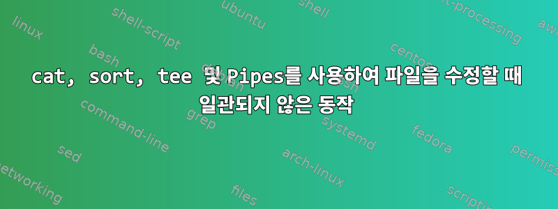 cat, sort, tee 및 Pipes를 사용하여 파일을 수정할 때 일관되지 않은 동작