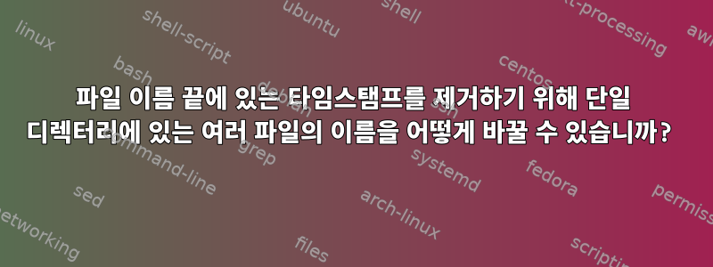 파일 이름 끝에 있는 타임스탬프를 제거하기 위해 단일 디렉터리에 있는 여러 파일의 이름을 어떻게 바꿀 수 있습니까?