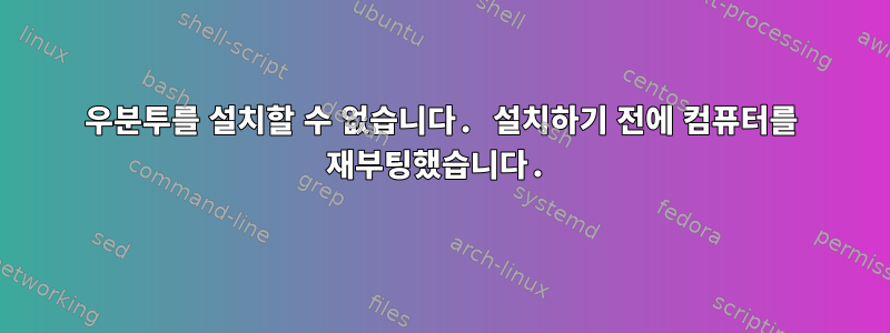 우분투를 설치할 수 없습니다. 설치하기 전에 컴퓨터를 재부팅했습니다.