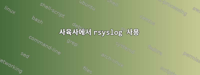 사육사에서 rsyslog 사용