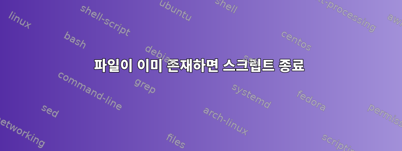 파일이 이미 존재하면 스크립트 종료