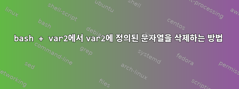 bash + var2에서 var2에 정의된 문자열을 삭제하는 방법