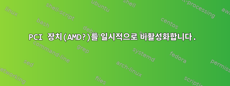 PCI 장치(AMD?)를 일시적으로 비활성화합니다.