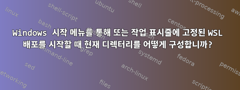 Windows 시작 메뉴를 통해 또는 작업 표시줄에 고정된 WSL 배포를 시작할 때 현재 디렉터리를 어떻게 구성합니까?