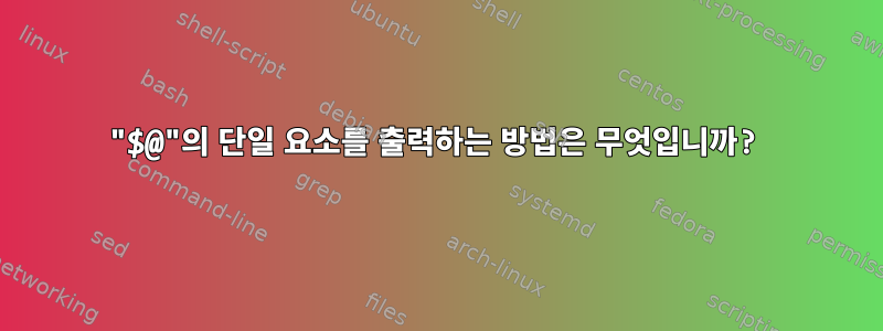 "$@"의 단일 요소를 출력하는 방법은 무엇입니까?