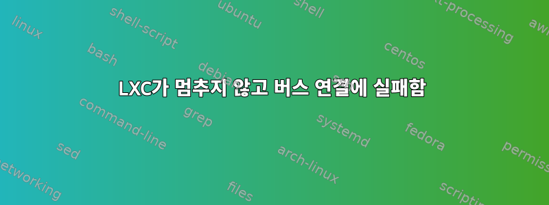 LXC가 멈추지 않고 버스 연결에 실패함