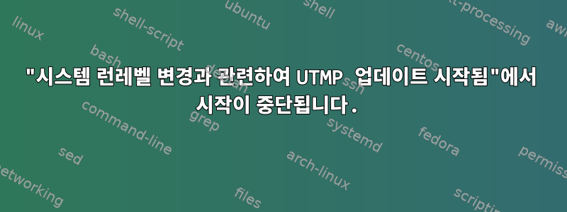 "시스템 런레벨 변경과 관련하여 UTMP 업데이트 시작됨"에서 시작이 중단됩니다.