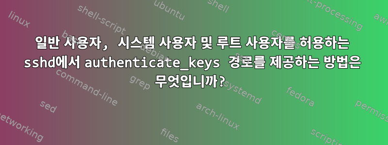 일반 사용자, 시스템 사용자 및 루트 사용자를 허용하는 sshd에서 authenticate_keys 경로를 제공하는 방법은 무엇입니까?